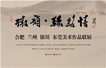 【展讯】“徽韵·丝路情”合肥、兰州、银川、东莞美术作品联展